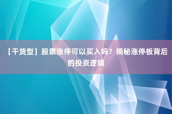 【干货型】股票涨停可以买入吗？揭秘涨停板背后的投资逻辑