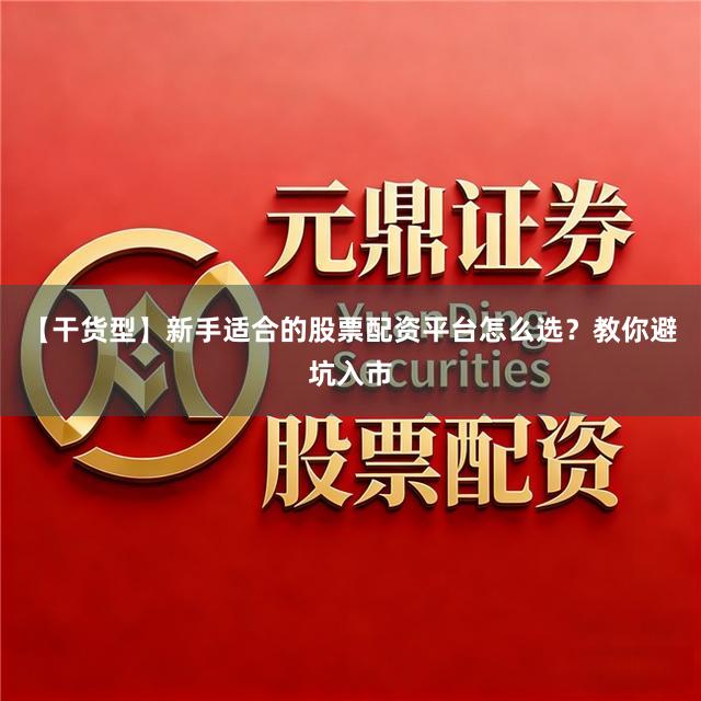 【干货型】新手适合的股票配资平台怎么选？教你避坑入市
