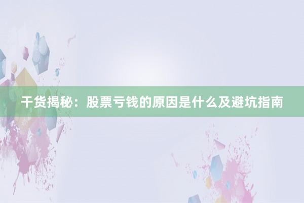 干货揭秘：股票亏钱的原因是什么及避坑指南