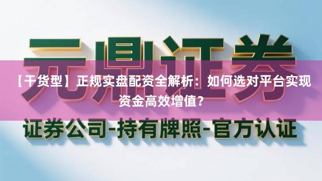 【干货型】正规实盘配资全解析：如何选对平台实现资金高效增值？