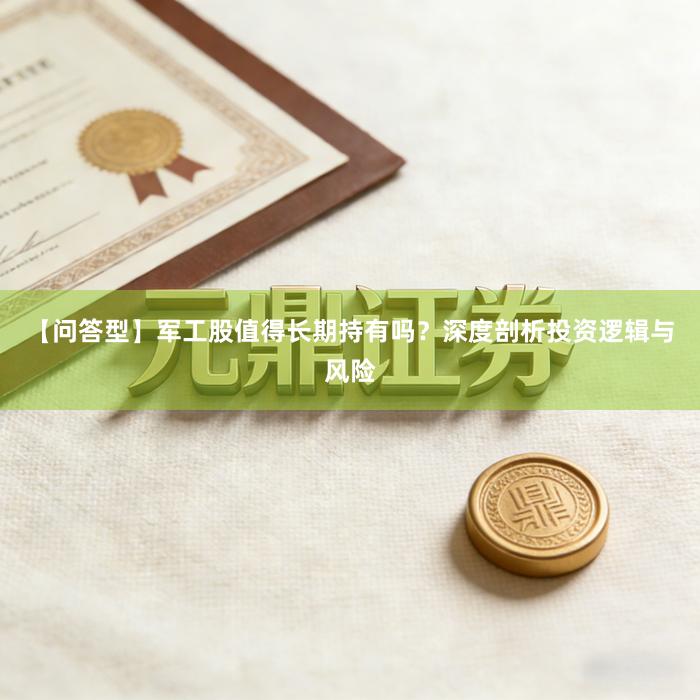【问答型】军工股值得长期持有吗？深度剖析投资逻辑与风险