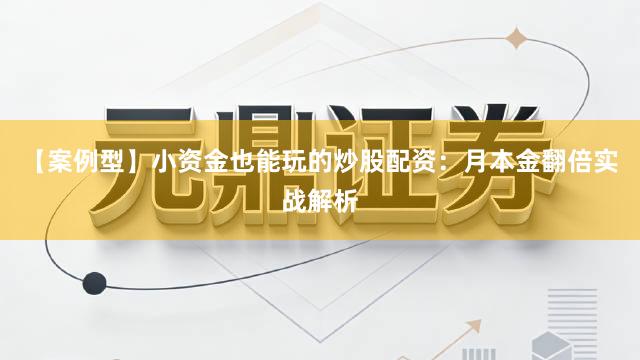 【案例型】小资金也能玩的炒股配资：月本金翻倍实战解析