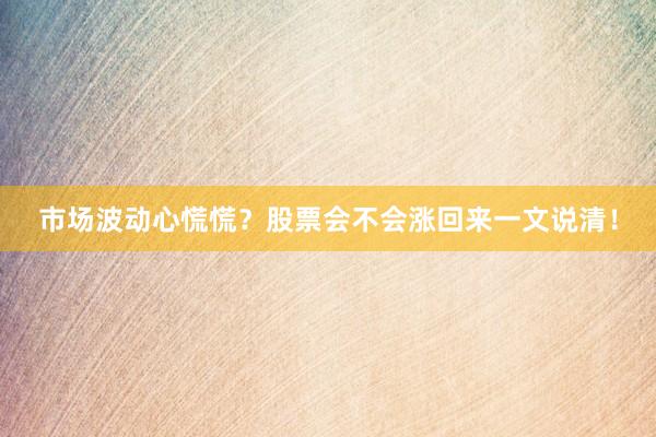 市场波动心慌慌？股票会不会涨回来一文说清！
