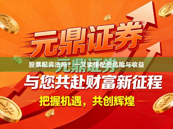 股票配资法吗？一文读懂配资风险与收益
