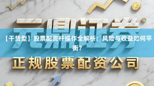 【干货型】股票配资杆操作全解析：风险与收益如何平衡？
