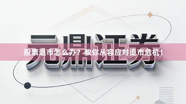 股票退市怎么办？教你从容应对退市危机！