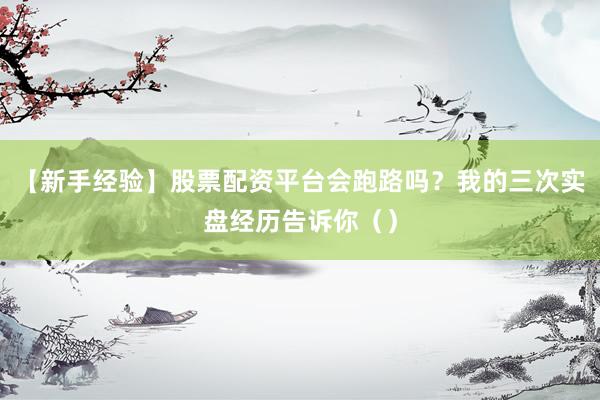 【新手经验】股票配资平台会跑路吗？我的三次实盘经历告诉你（）