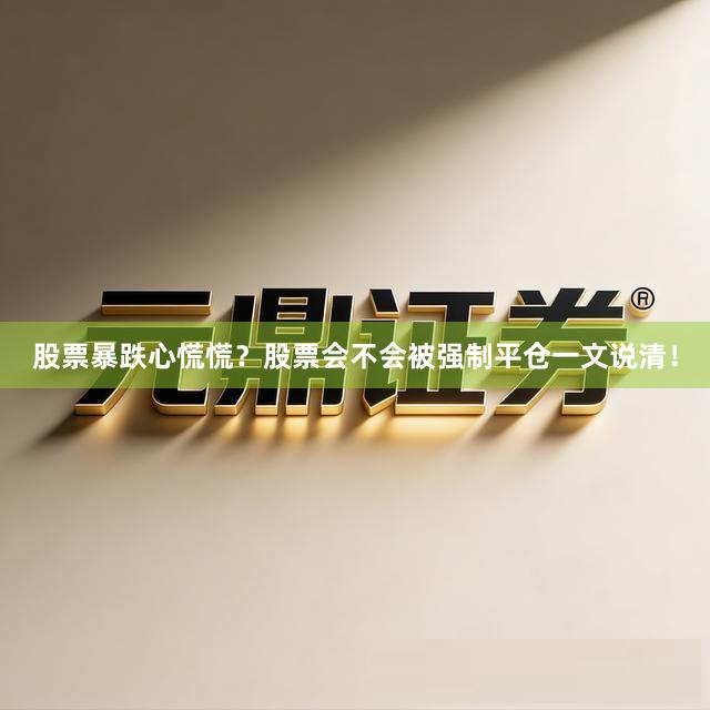 股票暴跌心慌慌？股票会不会被强制平仓一文说清！