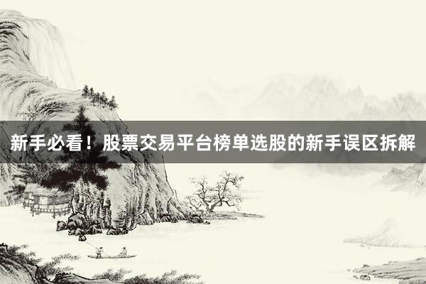 新手必看！股票交易平台榜单选股的新手误区拆解