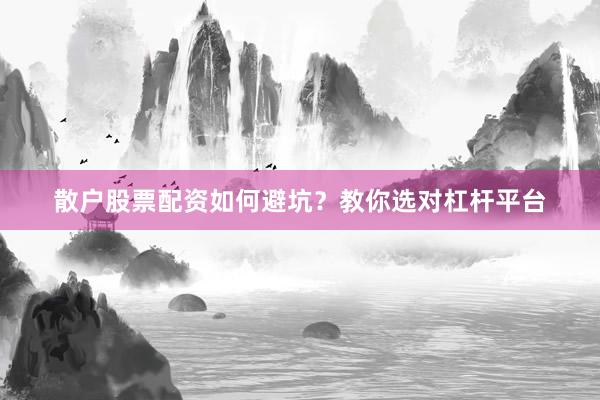 散户股票配资如何避坑？教你选对杠杆平台