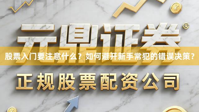 股票入门要注意什么？如何避开新手常犯的错误决策？