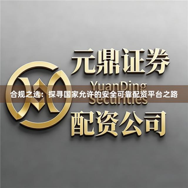 合规之选：探寻国家允许的安全可靠配资平台之路