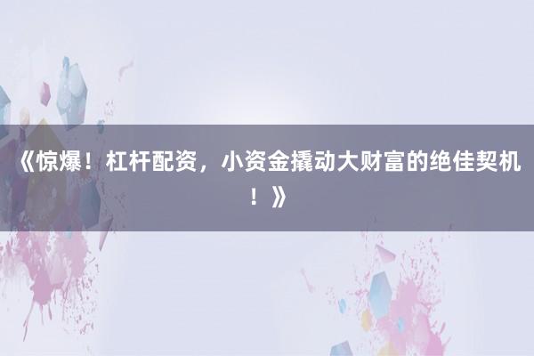 《惊爆！杠杆配资，小资金撬动大财富的绝佳契机！》