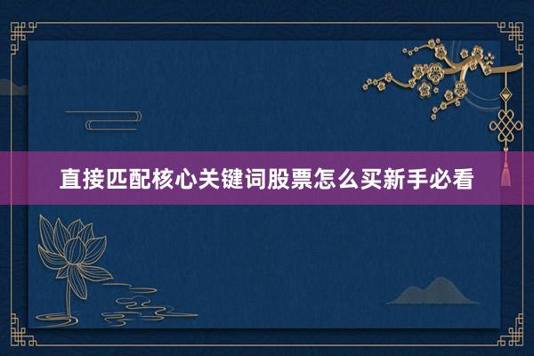 直接匹配核心关键词股票怎么买新手必看