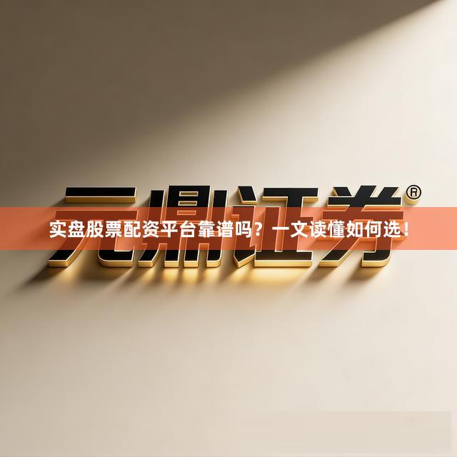 实盘股票配资平台靠谱吗？一文读懂如何选！