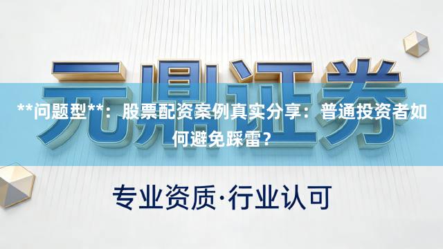 **问题型**：股票配资案例真实分享：普通投资者如何避免踩雷？