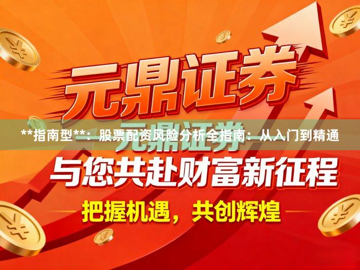 **指南型**：股票配资风险分析全指南：从入门到精通