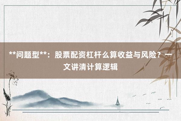 **问题型**：股票配资杠杆么算收益与风险？一文讲清计算逻辑