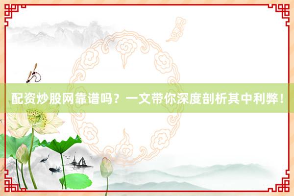 配资炒股网靠谱吗？一文带你深度剖析其中利弊！
