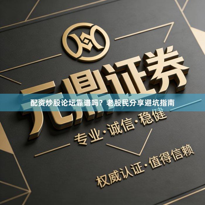 配资炒股论坛靠谱吗？老股民分享避坑指南