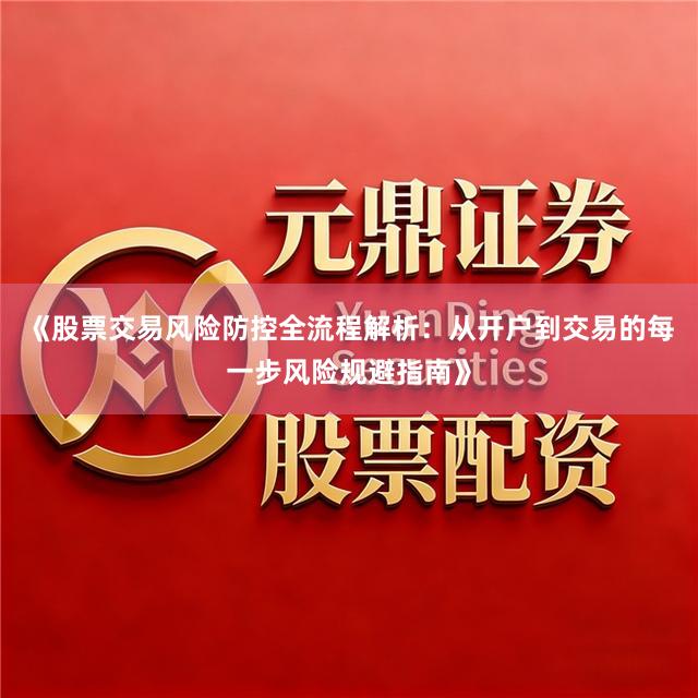 《股票交易风险防控全流程解析：从开户到交易的每一步风险规避指南》