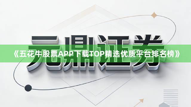 《五花牛股票APP下载TOP精选优质平台排名榜》