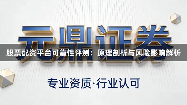 股票配资平台可靠性评测：原理剖析与风险影响解析