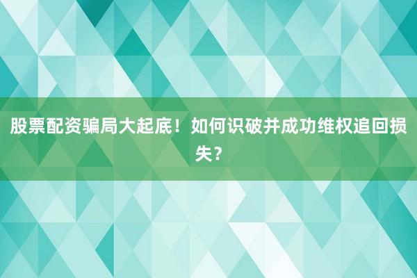股票配资骗局大起底！如何识破并成功维权追回损失？
