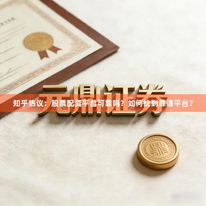 知乎热议：股票配资平台可靠吗？如何找到靠谱平台？