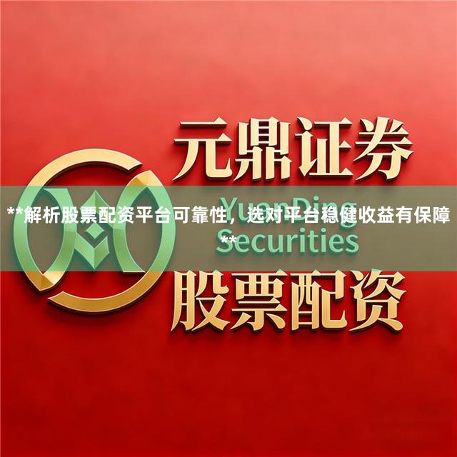 **解析股票配资平台可靠性，选对平台稳健收益有保障**
