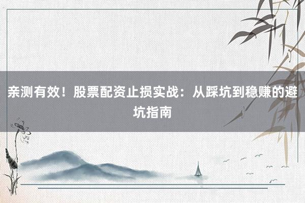 亲测有效！股票配资止损实战：从踩坑到稳赚的避坑指南