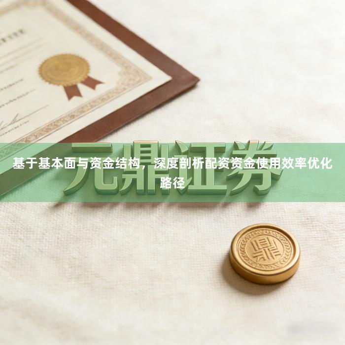 基于基本面与资金结构，深度剖析配资资金使用效率优化路径