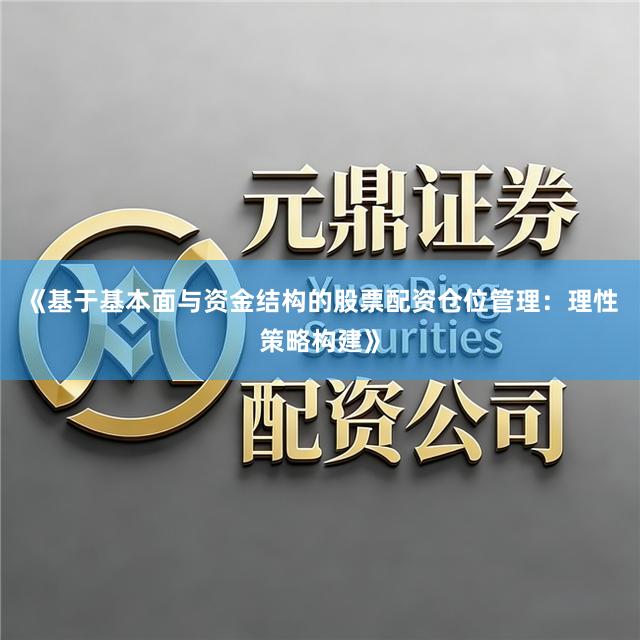《基于基本面与资金结构的股票配资仓位管理：理性策略构建》
