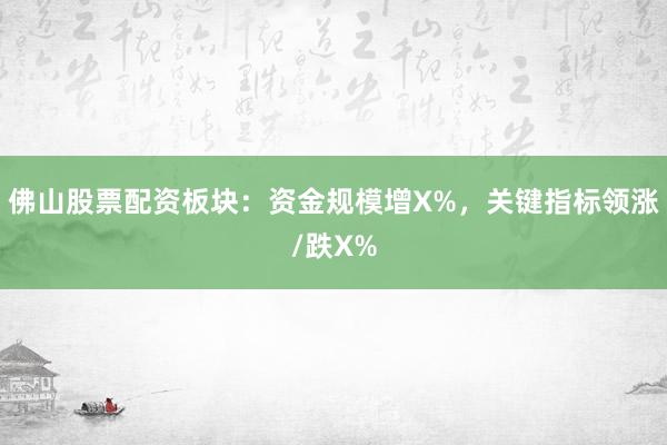 佛山股票配资板块：资金规模增X%，关键指标领涨/跌X%