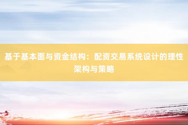 基于基本面与资金结构：配资交易系统设计的理性架构与策略
