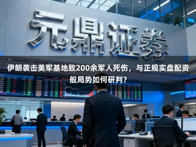 伊朗袭击美军基地致200余军人死伤，与正规实盘配资般局势如何研判？