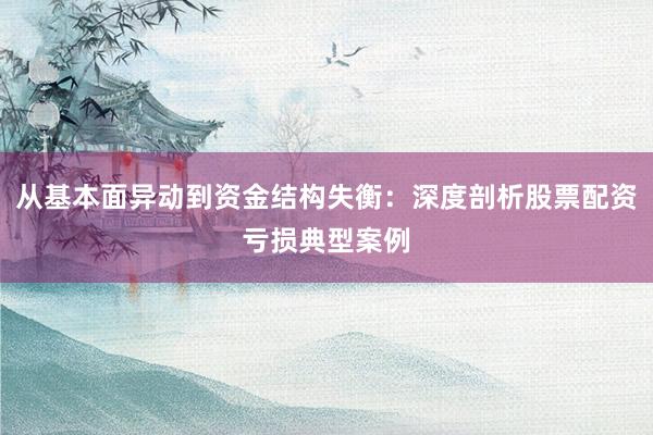 从基本面异动到资金结构失衡：深度剖析股票配资亏损典型案例