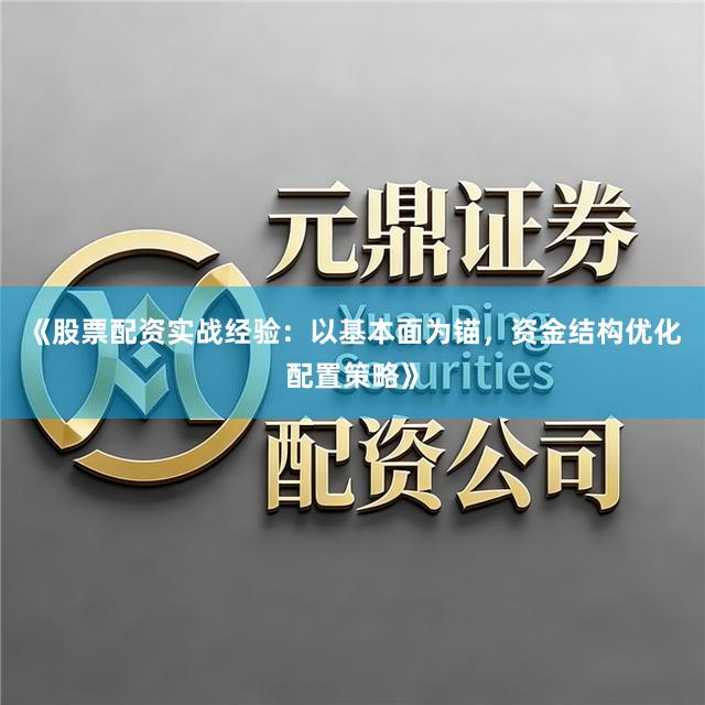 《股票配资实战经验：以基本面为锚，资金结构优化配置策略》