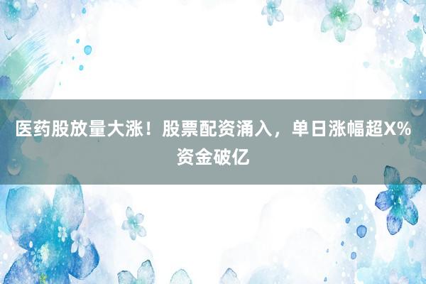医药股放量大涨！股票配资涌入，单日涨幅超X%资金破亿