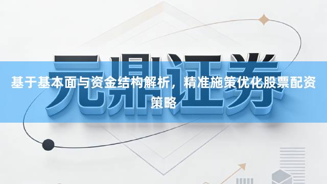 基于基本面与资金结构解析，精准施策优化股票配资策略