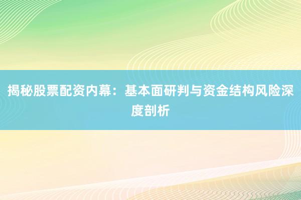 揭秘股票配资内幕：基本面研判与资金结构风险深度剖析