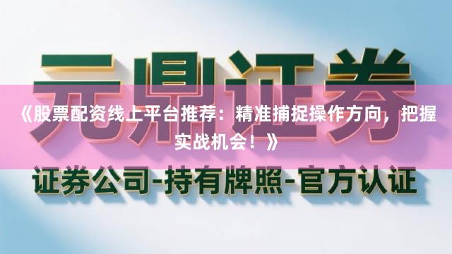 《股票配资线上平台推荐：精准捕捉操作方向，把握实战机会！》