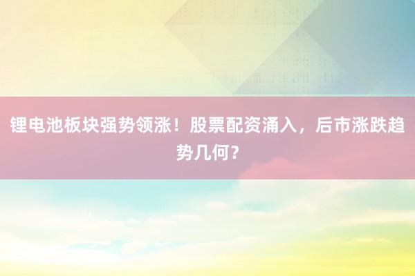 锂电池板块强势领涨！股票配资涌入，后市涨跌趋势几何？