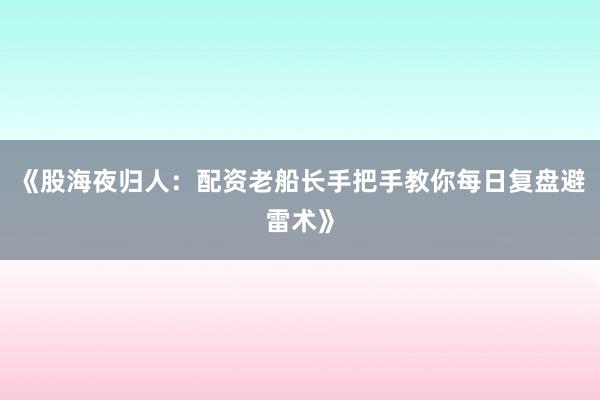 《股海夜归人：配资老船长手把手教你每日复盘避雷术》