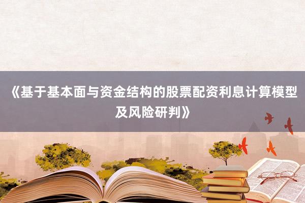 《基于基本面与资金结构的股票配资利息计算模型及风险研判》