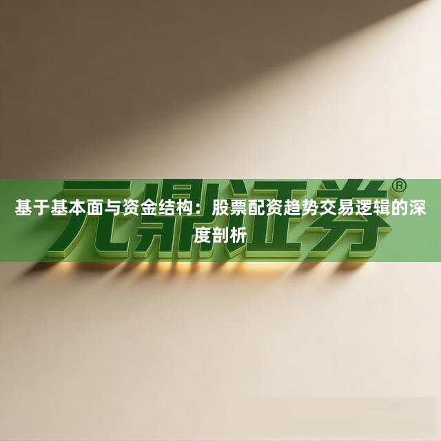 基于基本面与资金结构：股票配资趋势交易逻辑的深度剖析