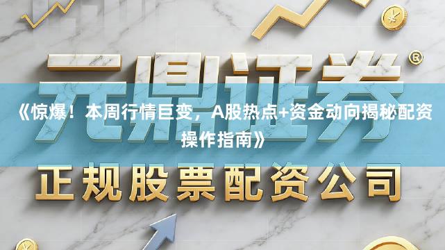 《惊爆！本周行情巨变，A股热点+资金动向揭秘配资操作指南》