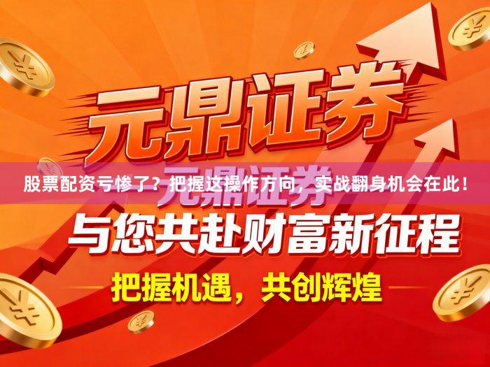 股票配资亏惨了？把握这操作方向，实战翻身机会在此！