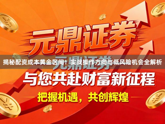 揭秘配资成本黄金区间！实战操作方向与低风险机会全解析