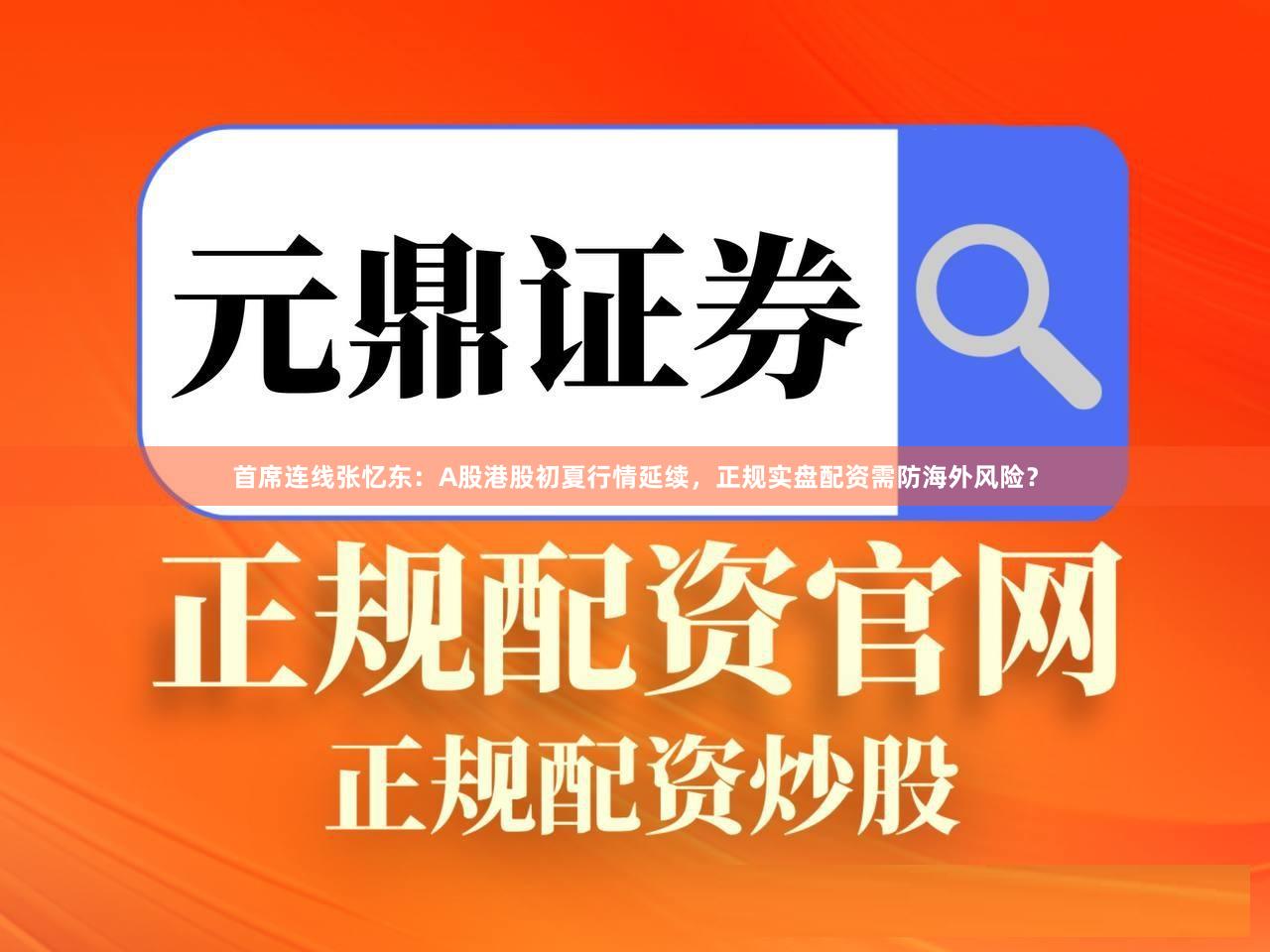 首席连线张忆东：A股港股初夏行情延续，正规实盘配资需防海外风险？